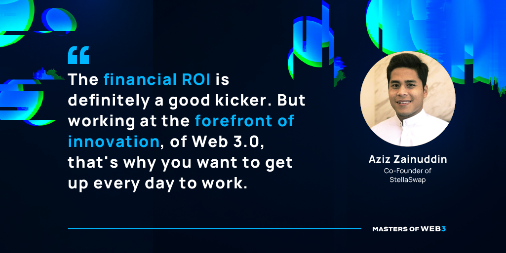 “The financial ROI is definitely a good kicker. But working at the forefront of innovation, of Web 3.0, that's why you want to get up every day to work.” —Aziz Zainuddin aka Atticus On Masters of Web3 Podcast alongside Sami Start, CEO of Transak and Megan DeMatteo, Host of Masters of Web3
