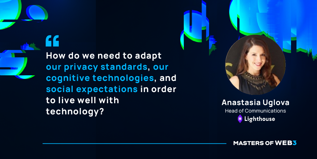    “How do we need to adapt our privacy standards, our cognitive technologies, and social expectations in order to live well with technology?” - Anastasia Uglova on Masters of Web3 Podcast by Transak