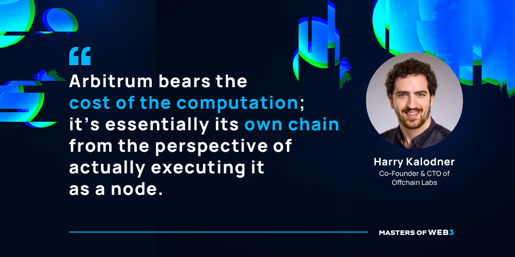 “Arbitrum bears the cost of the computation; it’s essentially its own chain from the perspective of actually executing it as a node.” — Harry Kalodner