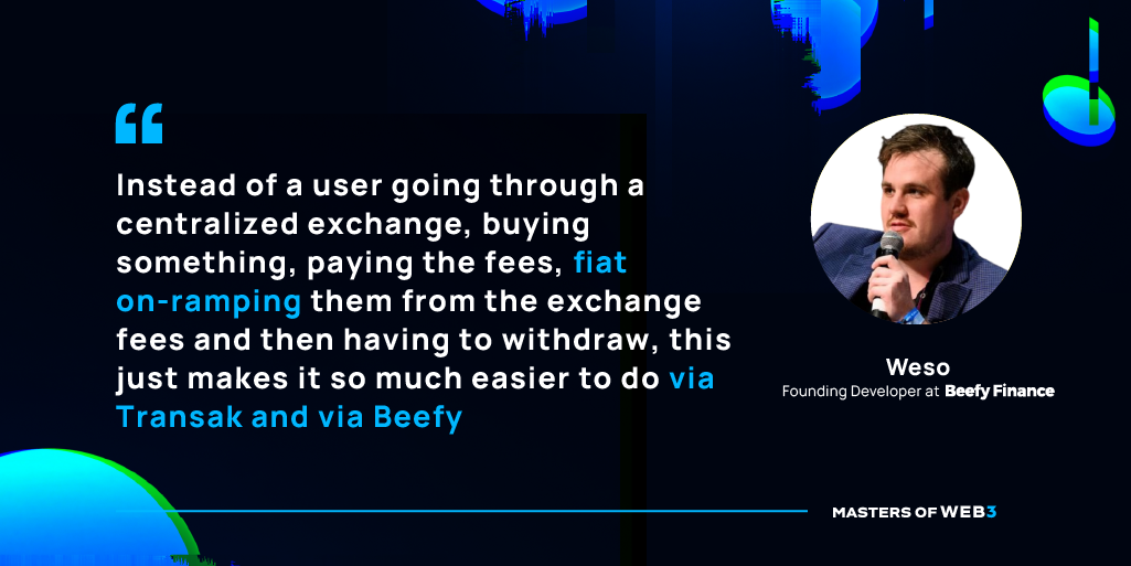 “Instead of a user going through a centralized exchange, buying something, paying the fees, fiat on-ramping them from the exchange fees and then having to withdraw, this just makes it so much easier to do via Transak and via Beefy.” – Weso, Beefy Finance