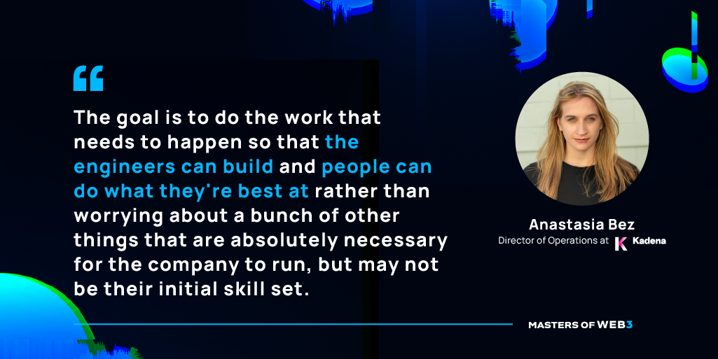 “The goal is to do the work that needs to happen so that the engineers can build and people can do what they're best at rather than worrying about a bunch of other things that are absolutely necessary for the company to run, but may not be their initial skill set.” — Anastasia Bez
