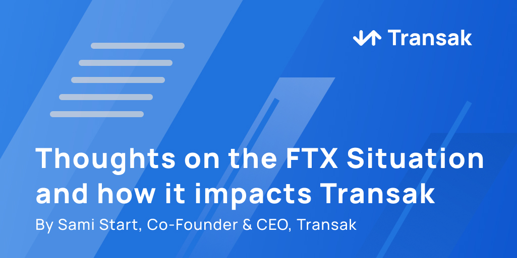 Thoughts on the FTX Situation and how it impacts Transak by Sami Start, Co-Founder & CEO of Transak